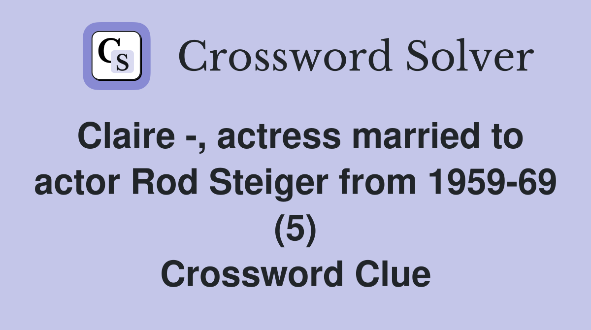 Claire -, actress married to actor Rod Steiger from 1959-69 (5) Crossword Clue