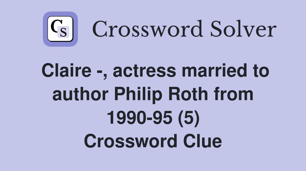 Claire -, actress married to author Philip Roth from 1990-95 (5) Crossword Clue