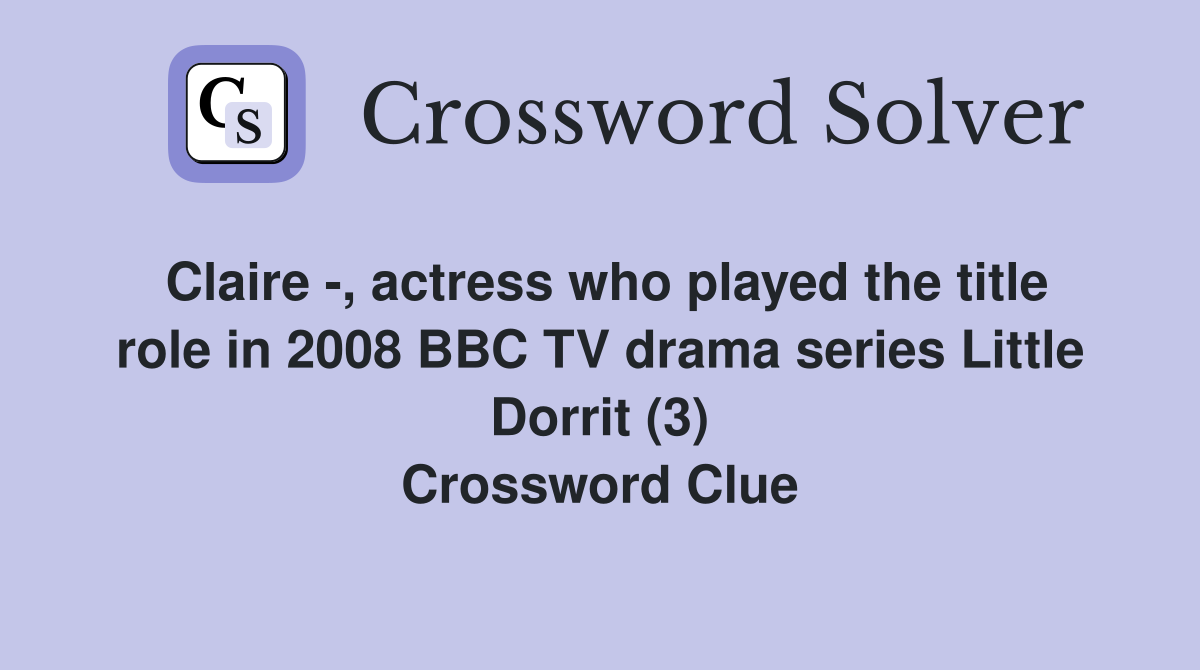 Claire -, actress who played the title role in 2008 BBC TV drama series Little Dorrit (3) Crossword Clue