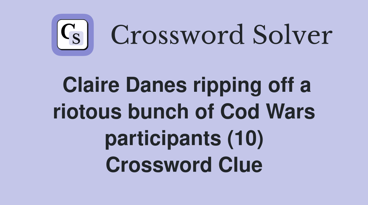 Claire Danes ripping off a riotous bunch of Cod Wars participants (10) Crossword Clue