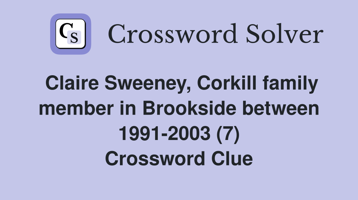 Claire Sweeney, Corkill family member in Brookside between 1991-2003 (7) Crossword Clue