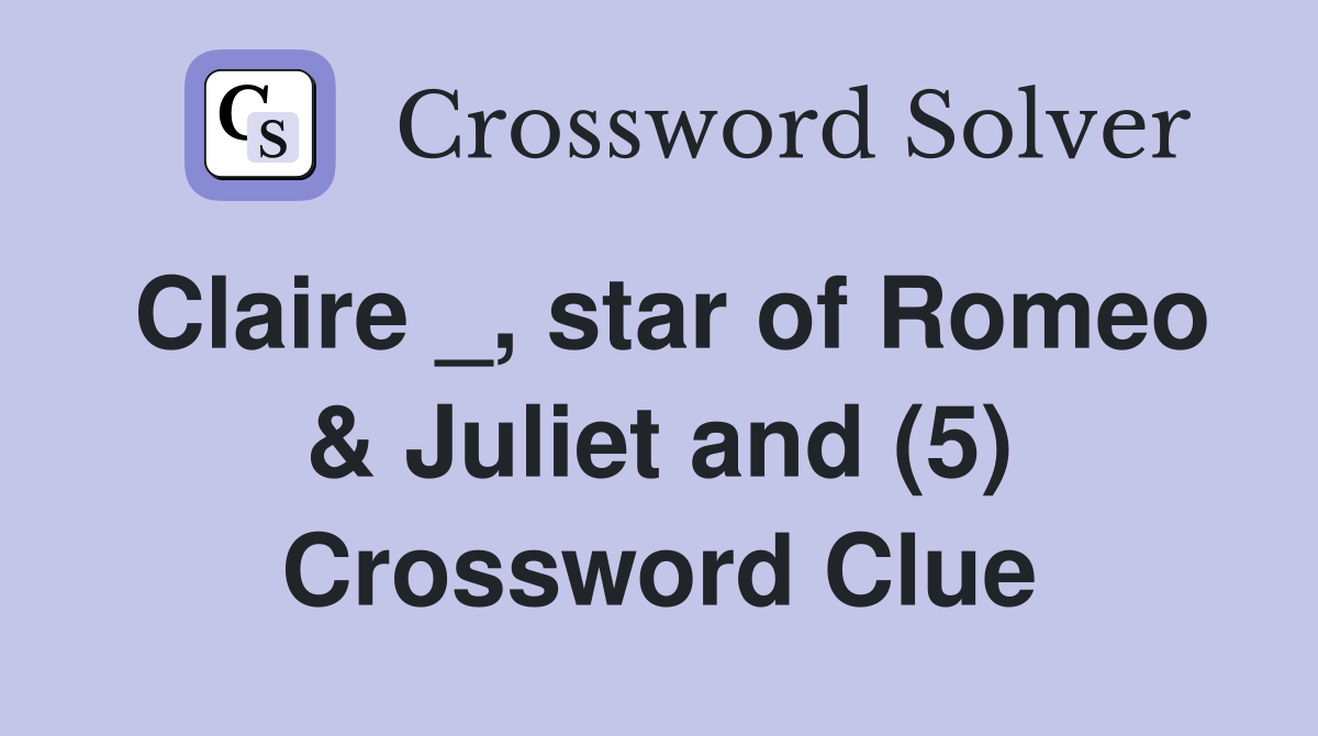 Claire _, star of Romeo & Juliet and (5) Crossword Clue