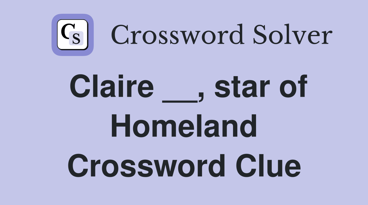 Claire __, star of Homeland Crossword Clue
