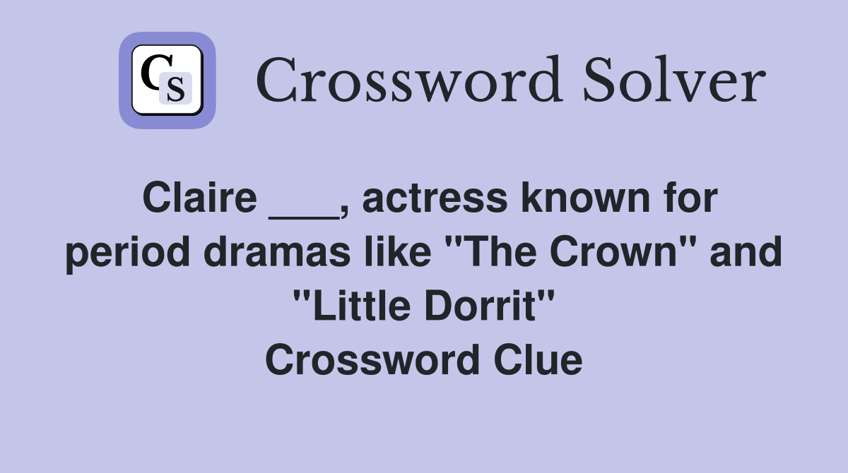 Claire ___, actress known for period dramas like "The Crown" and "Little Dorrit" Crossword Clue