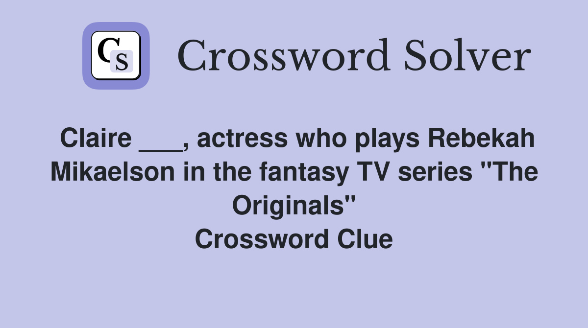 Claire ___, actress who plays Rebekah Mikaelson in the fantasy TV series "The Originals" Crossword Clue