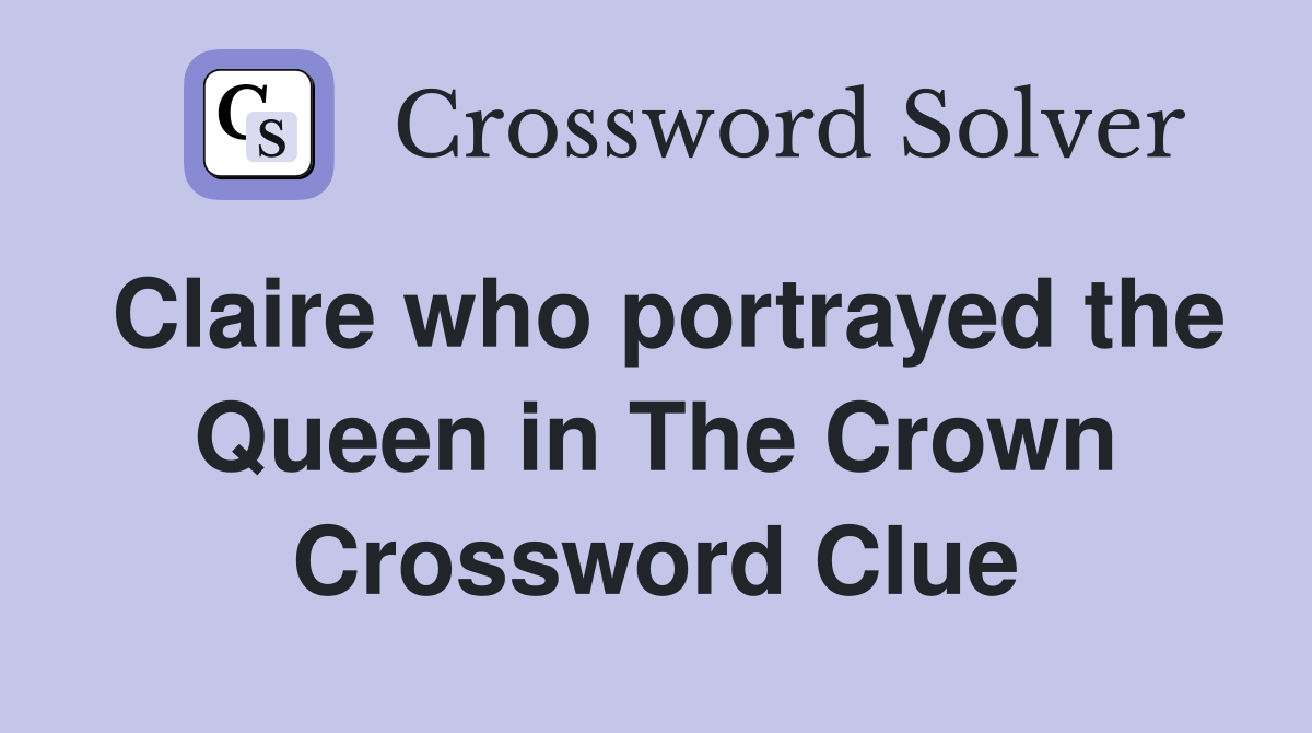 Claire who portrayed the Queen in The Crown Crossword Clue