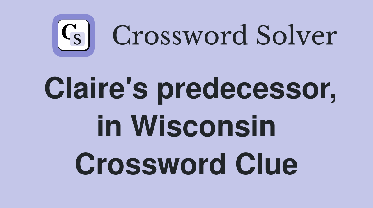 Claire's predecessor, in Wisconsin Crossword Clue