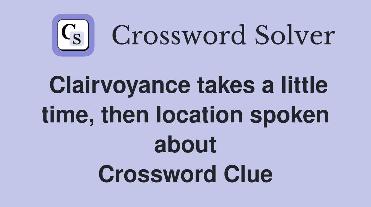 Clairvoyance takes a little time, then location spoken about Crossword Clue