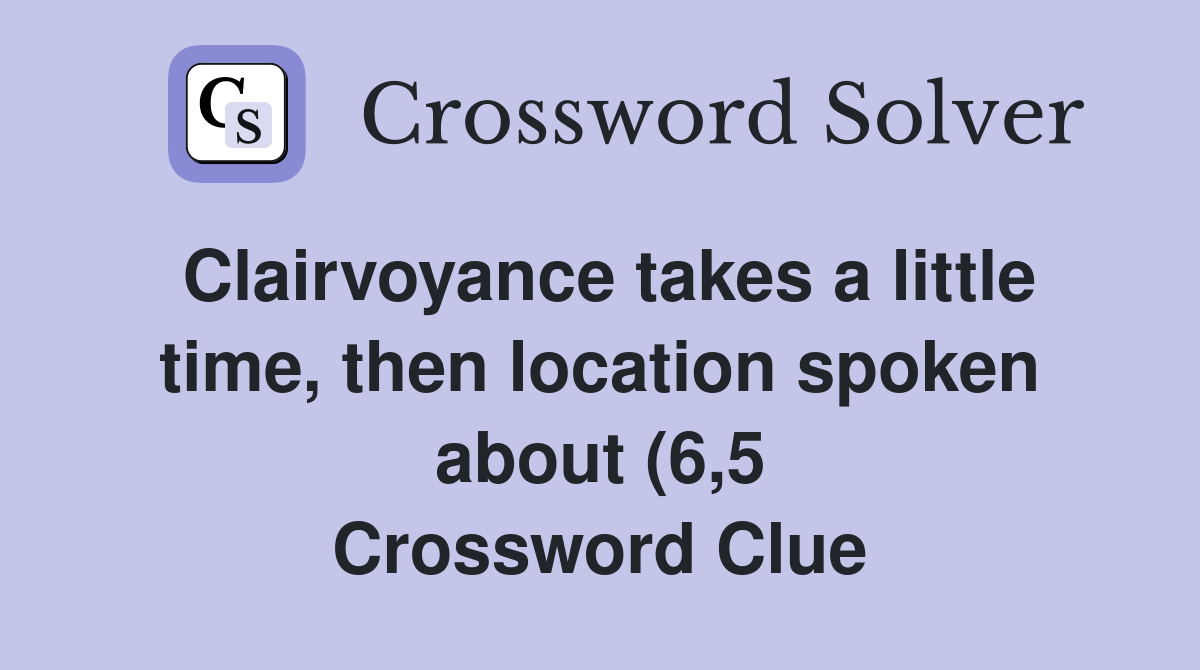 Clairvoyance takes a little time then location spoken about (6 5 Clairvoyance takes a little time then location spoken about (6 5