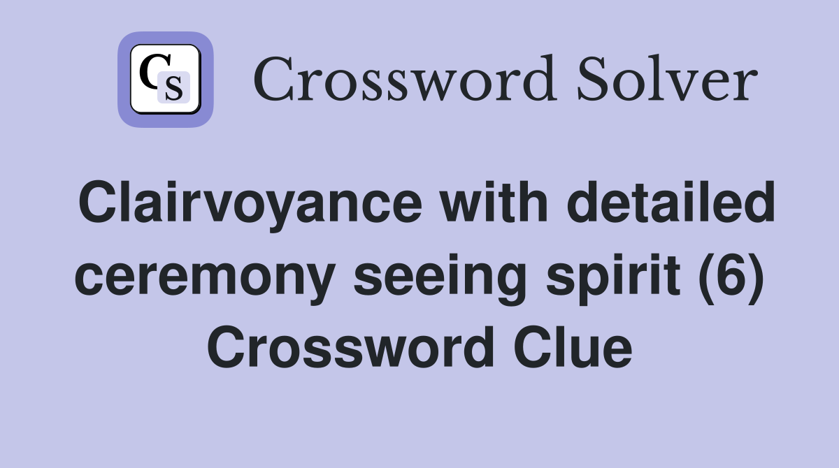 Clairvoyance with detailed ceremony seeing spirit (6) Crossword Clue