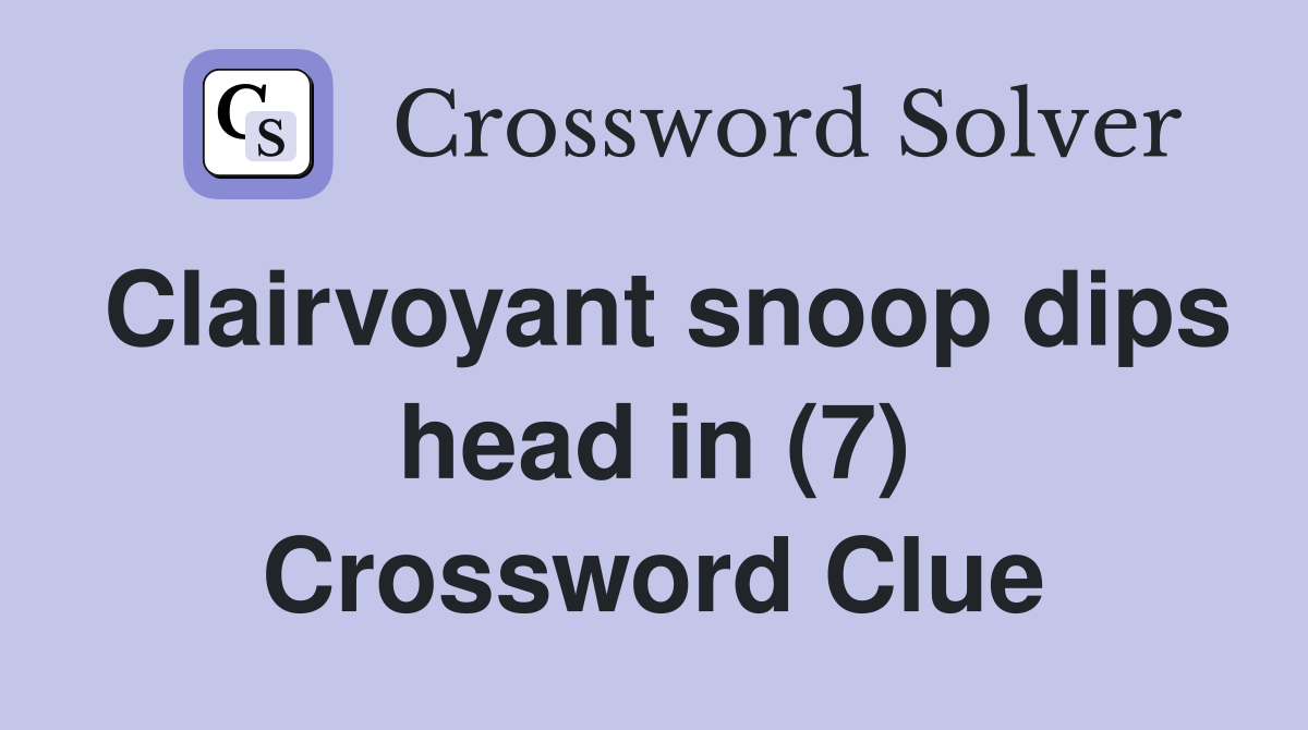 Clairvoyant snoop dips head in (7) Crossword Clue