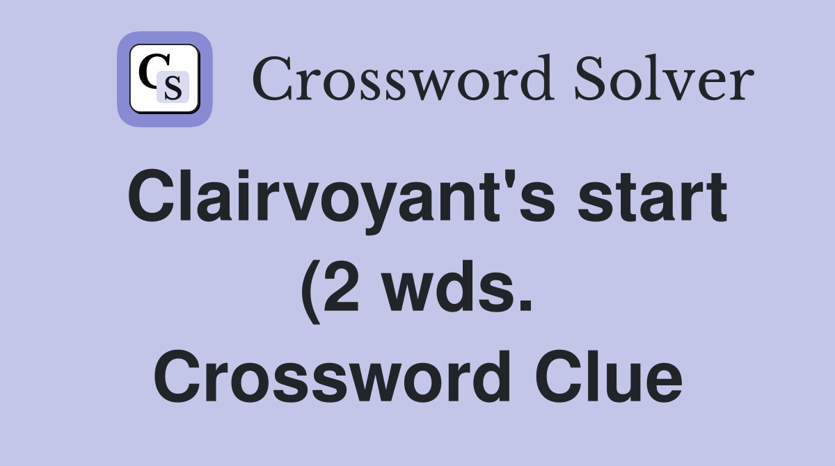 Clairvoyant #39 s start (2 wds ) Crossword Clue Answers Crossword Solver Clairvoyant #39 s start (2 wds ) Crossword Clue Answers Crossword Solver