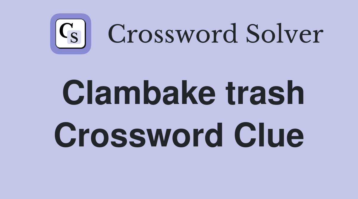 Clambake trash Crossword Clue