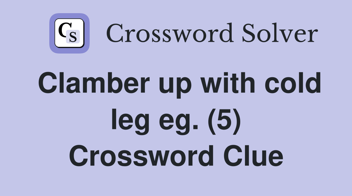 Clamber up with cold leg eg. (5) Crossword Clue