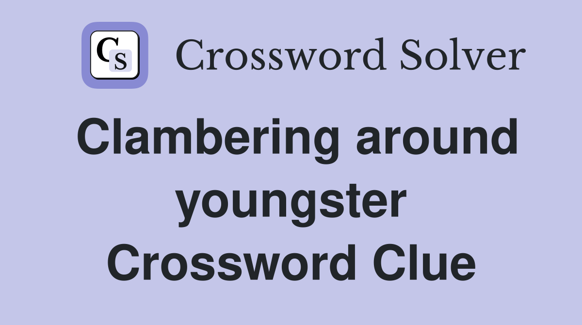 Clambering around youngster Crossword Clue