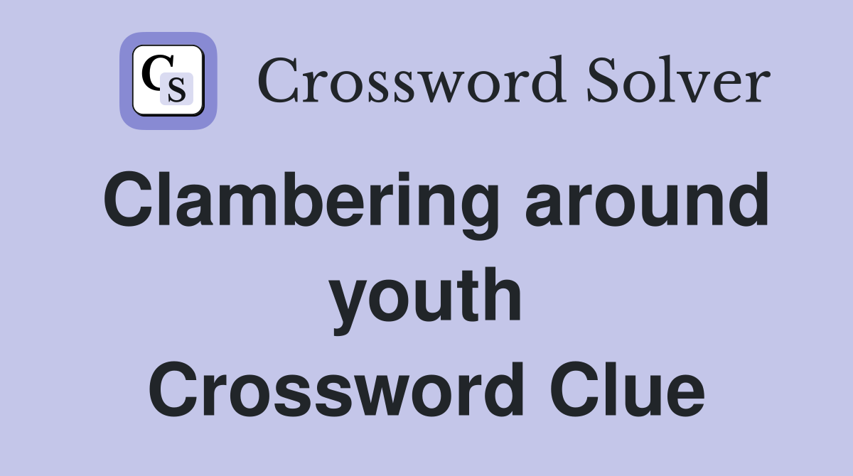 Clambering around youth Crossword Clue