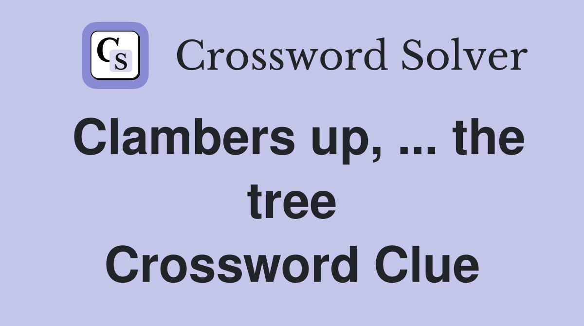 Clambers up, ... the tree Crossword Clue