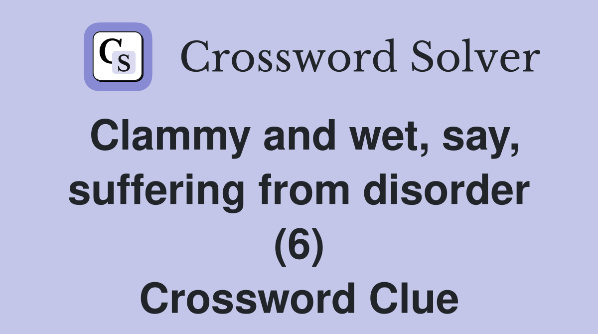 Clammy and wet, say, suffering from disorder (6) Crossword Clue