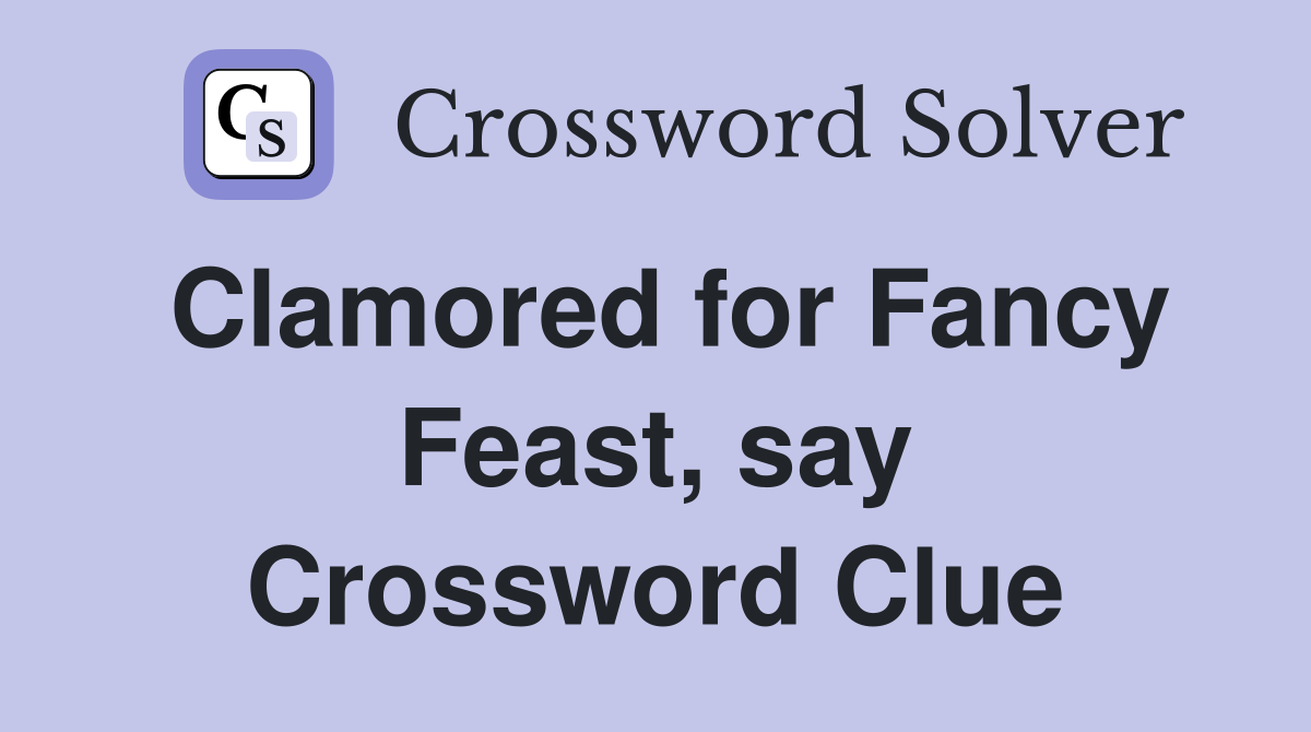 Clamored for Fancy Feast, say Crossword Clue