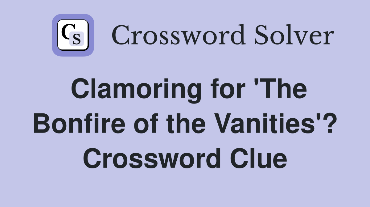 Clamoring for 'The Bonfire of the Vanities'? Crossword Clue