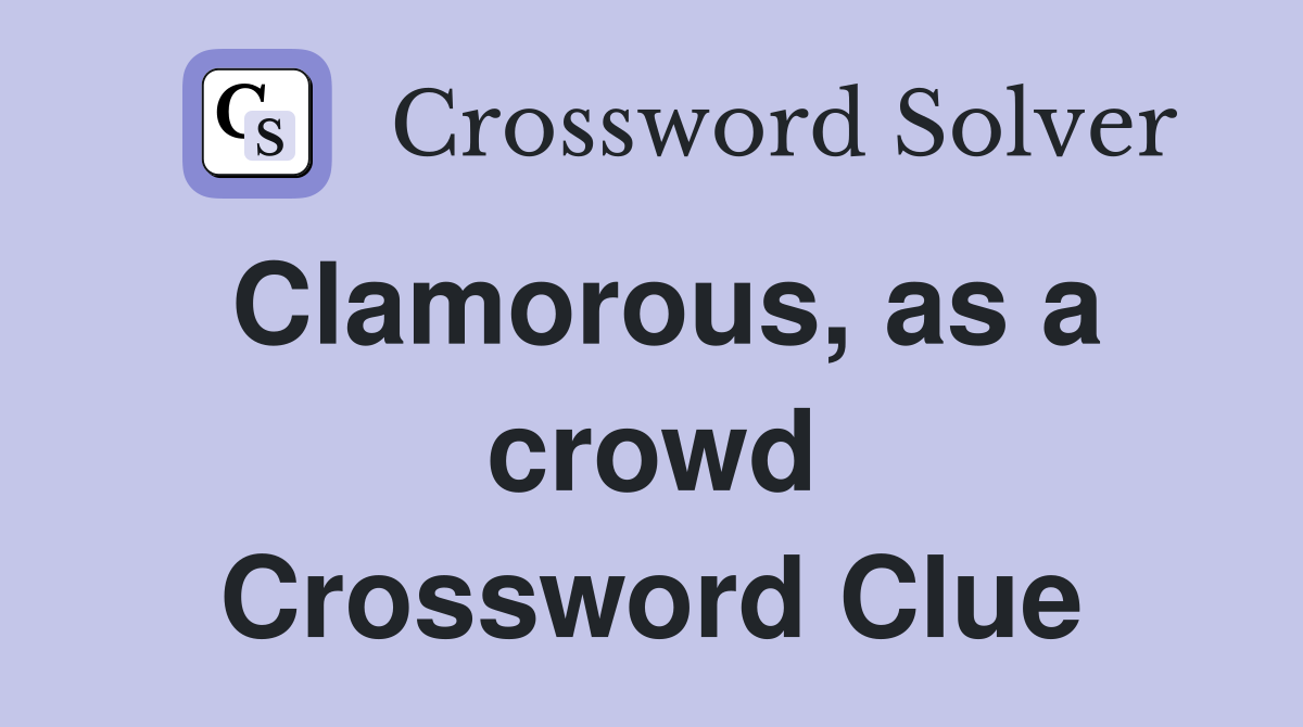 Clamorous, as a crowd Crossword Clue