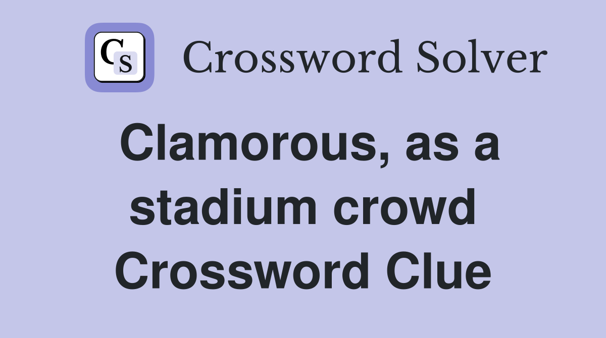 Clamorous, as a stadium crowd Crossword Clue