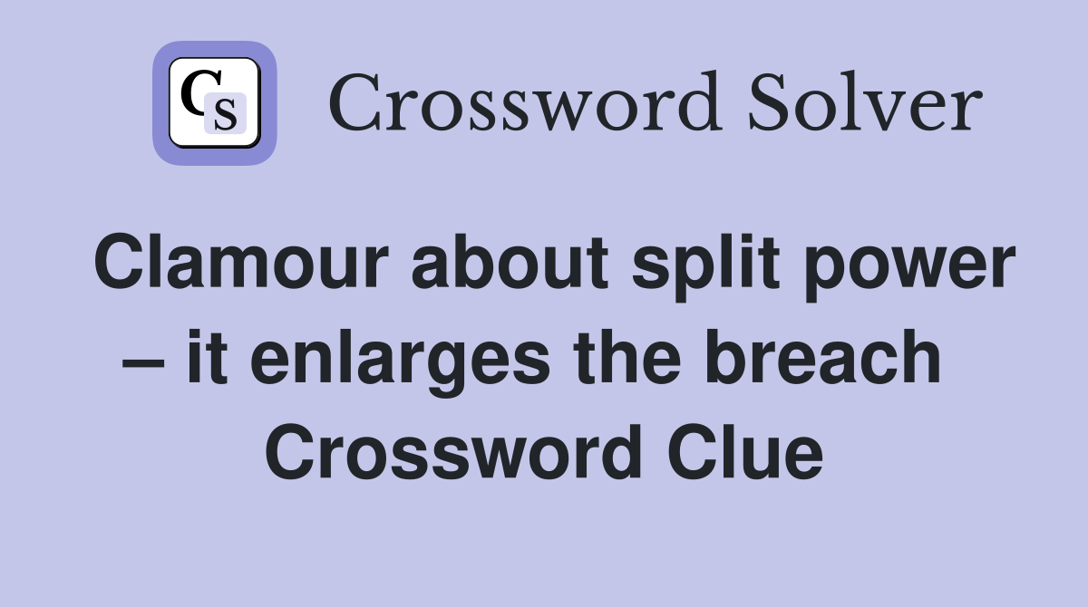 Clamour about split power – it enlarges the breach  Crossword Clue