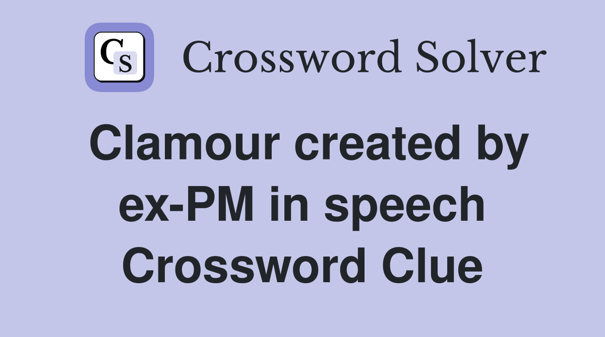 Clamour created by ex-PM in speech Crossword Clue