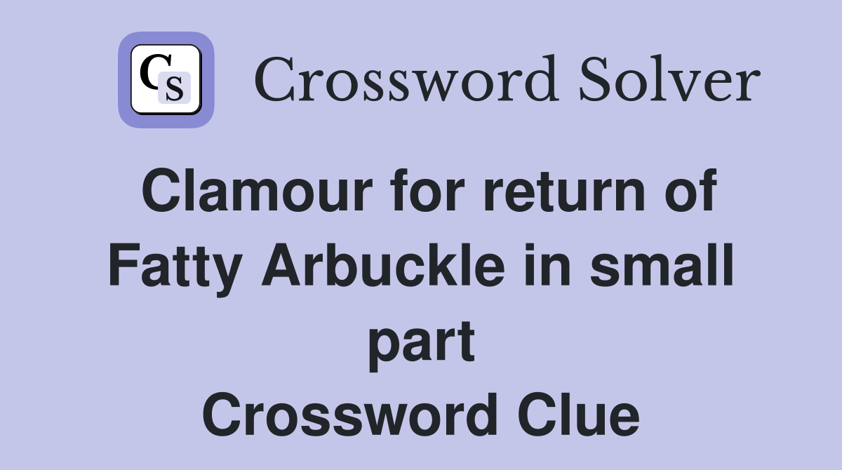 Clamour for return of Fatty Arbuckle in small part Crossword Clue