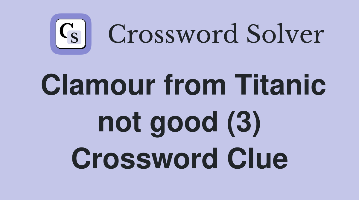 Clamour from Titanic not good (3) Crossword Clue