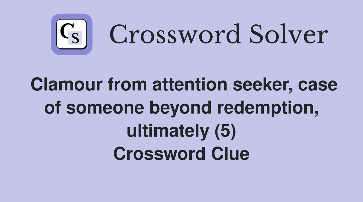 Clamour from attention seeker, case of someone beyond redemption, ultimately (5) Crossword Clue