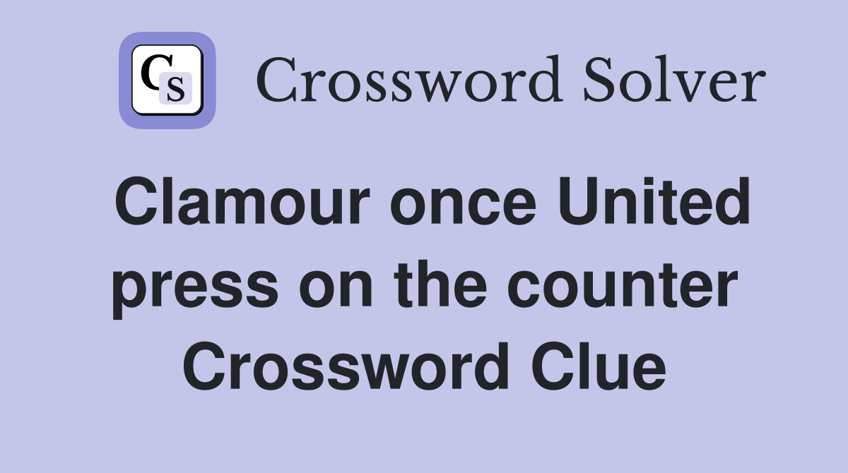 Clamour once United press on the counter Crossword Clue