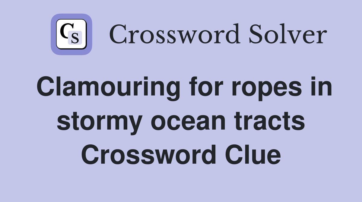 Clamouring for ropes in stormy ocean tracts Crossword Clue