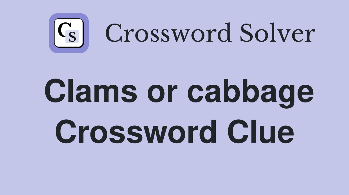 Clams or cabbage Crossword Clue