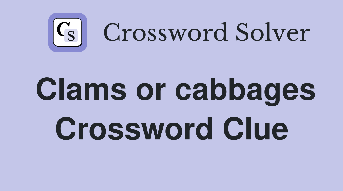 Clams or cabbages Crossword Clue