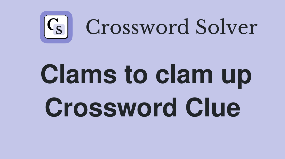 Clams to clam up Crossword Clue