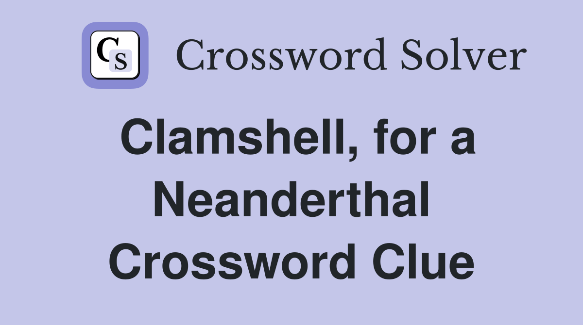 Clamshell, for a Neanderthal Crossword Clue