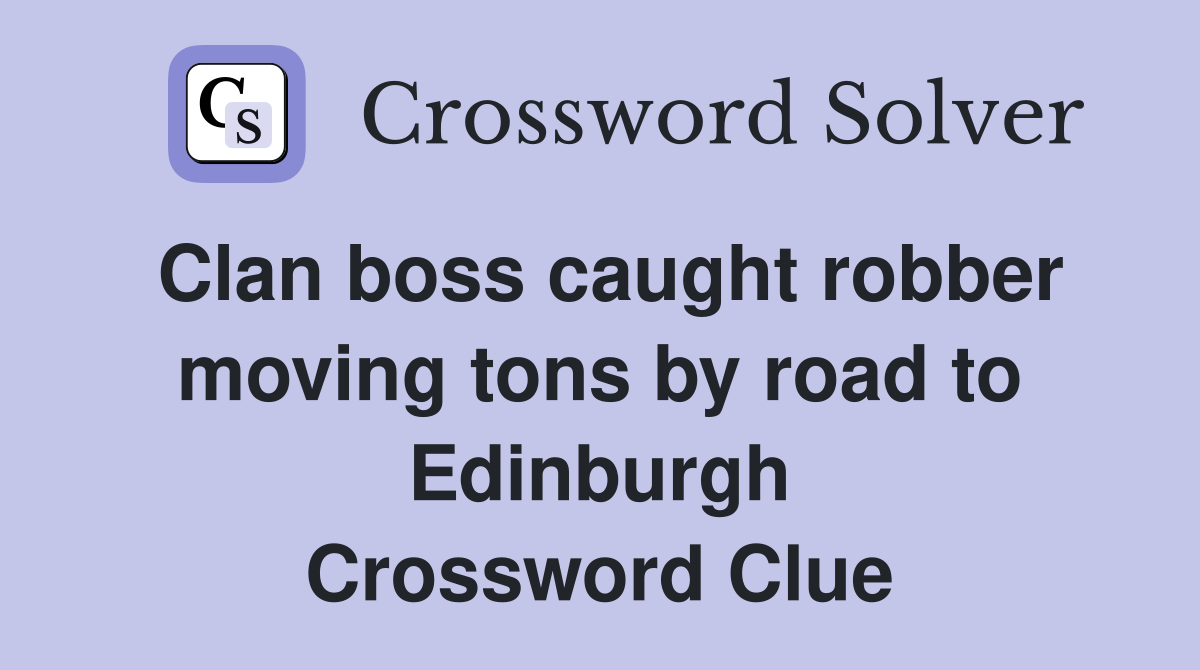 Clan boss caught robber moving tons by road to Edinburgh Crossword Clue