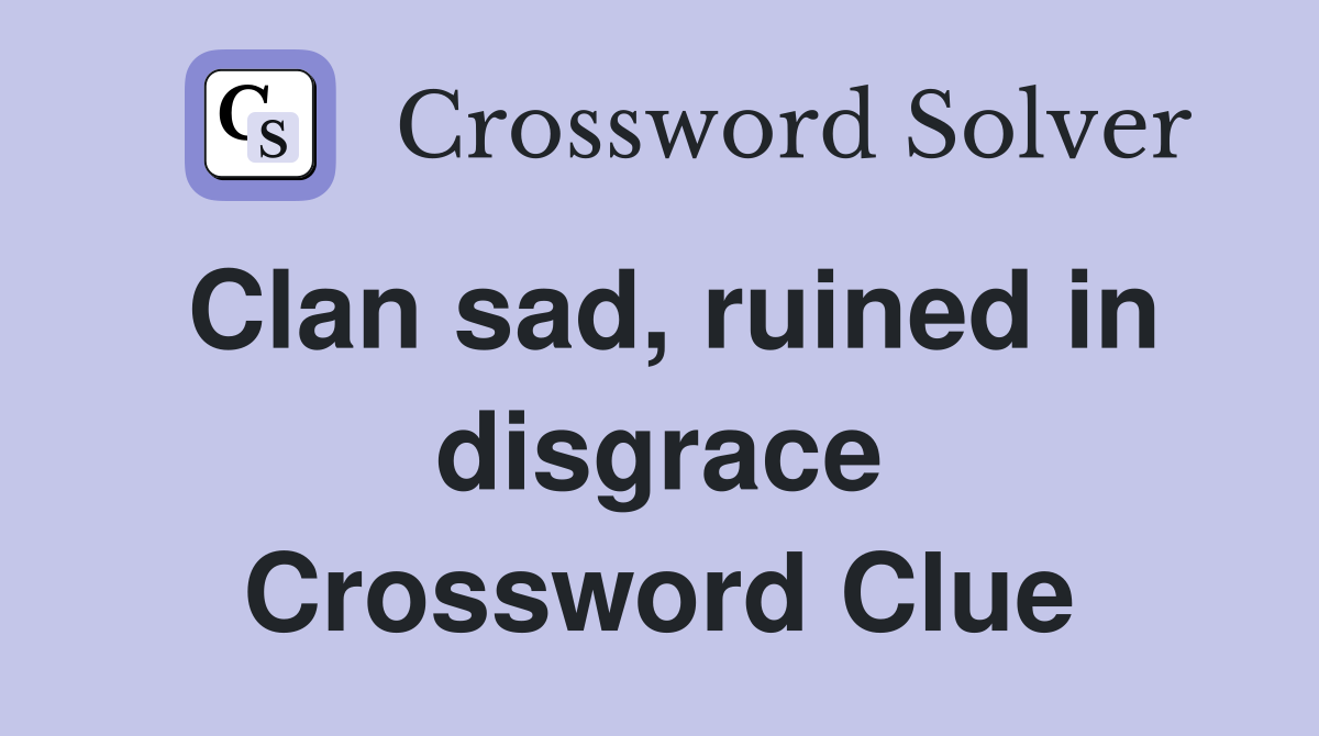 Clan sad, ruined in disgrace Crossword Clue