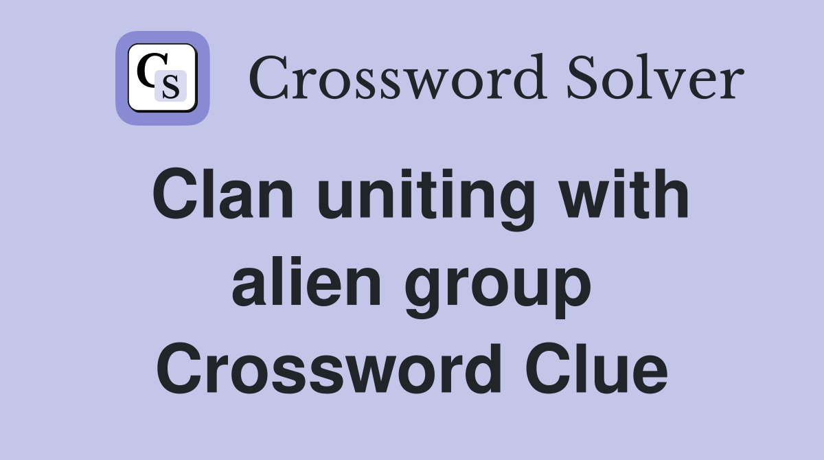 Clan uniting with alien group Crossword Clue