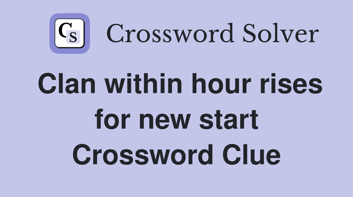 Clan within hour rises for new start Crossword Clue