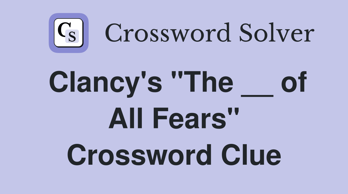 Clancy's "The __ of All Fears" Crossword Clue