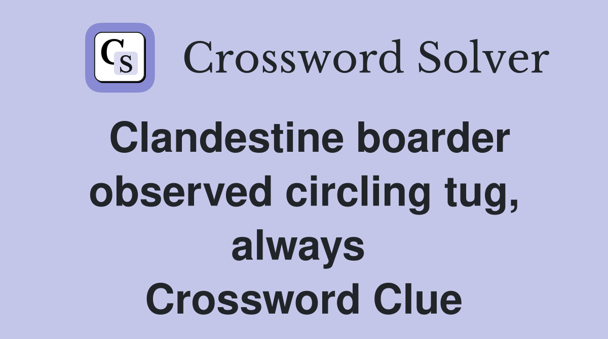 Clandestine boarder observed circling tug, always  Crossword Clue