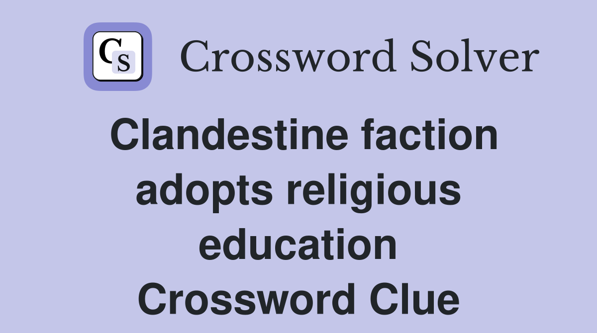 Clandestine faction adopts religious education Crossword Clue