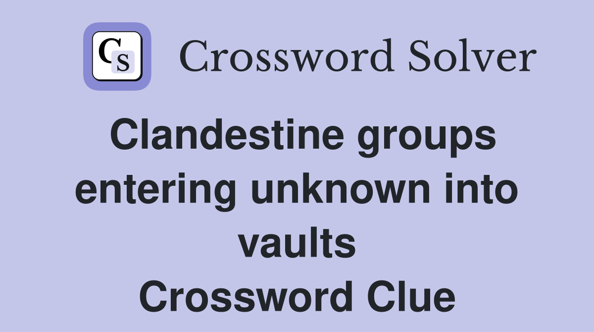 Clandestine groups entering unknown into vaults Crossword Clue