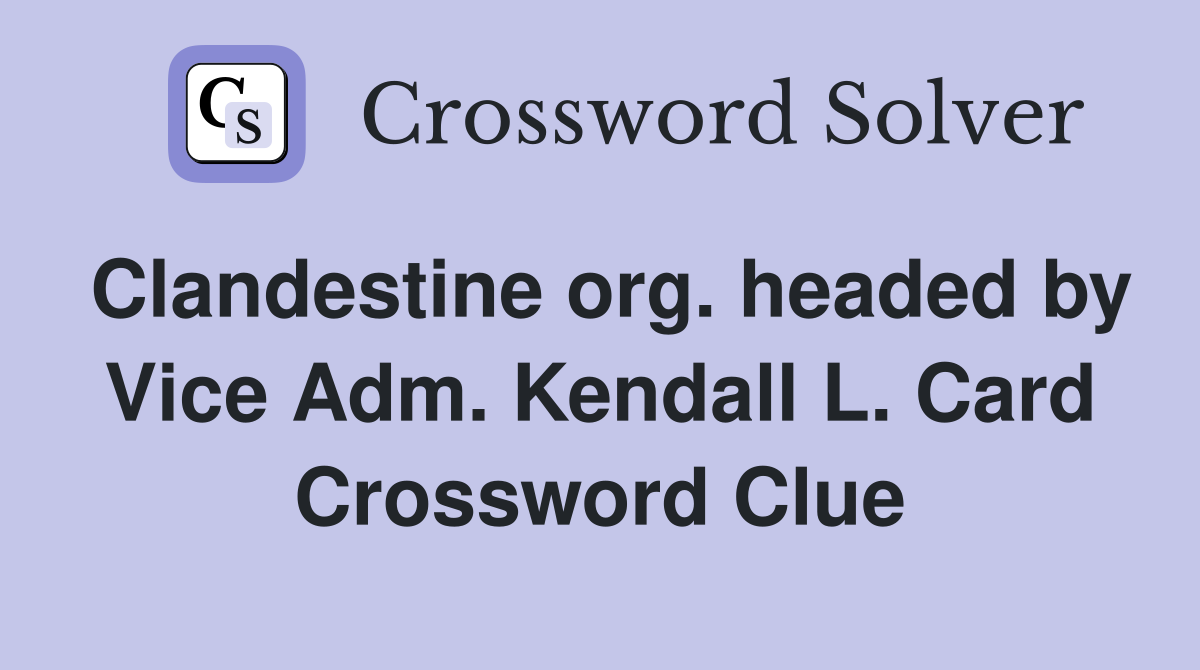 Clandestine org. headed by Vice Adm. Kendall L. Card Crossword Clue