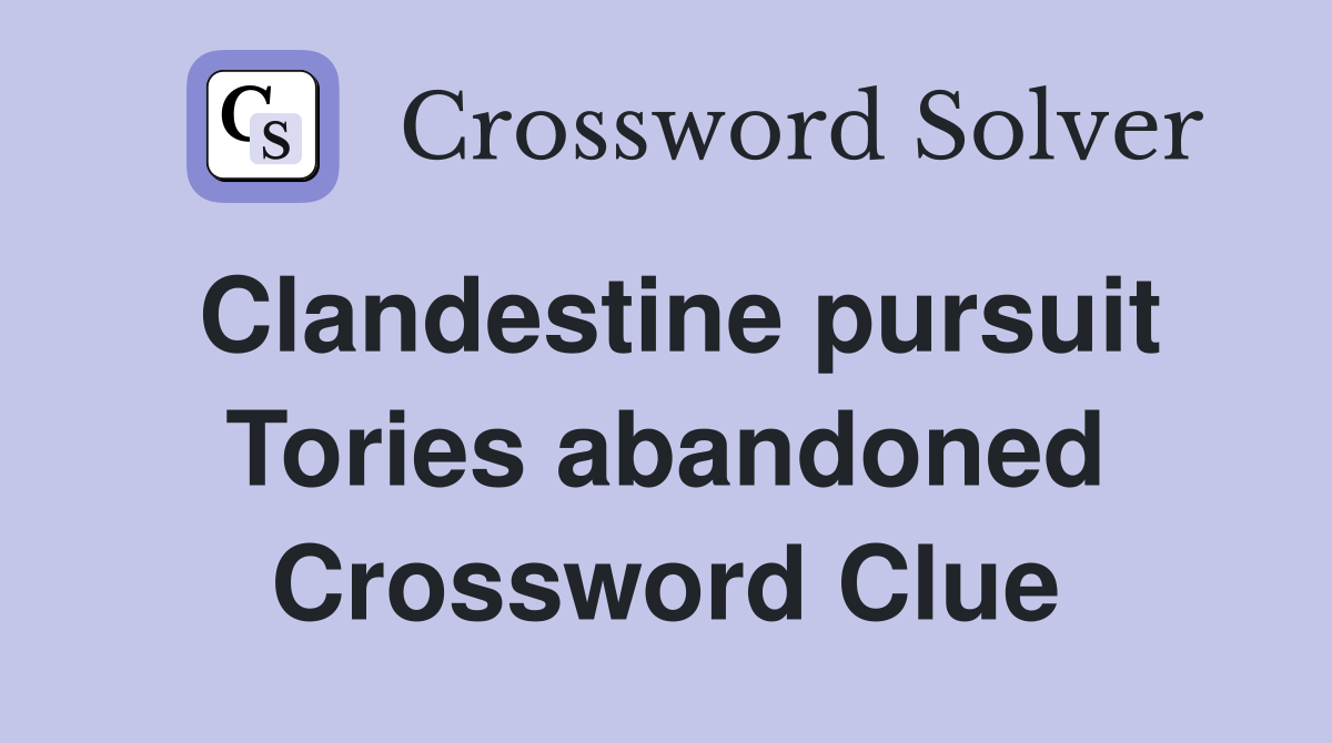 Clandestine pursuit Tories abandoned Crossword Clue
