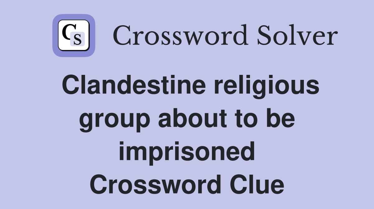 Clandestine religious group about to be imprisoned Crossword Clue