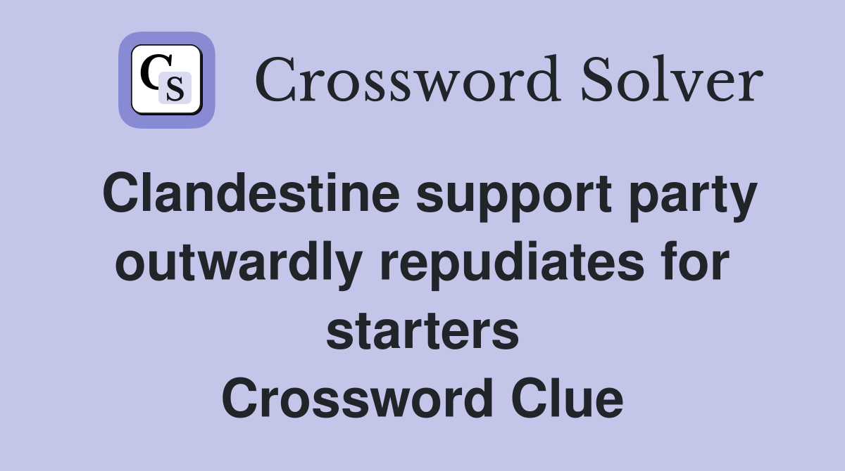 Clandestine support party outwardly repudiates for starters Crossword Clue