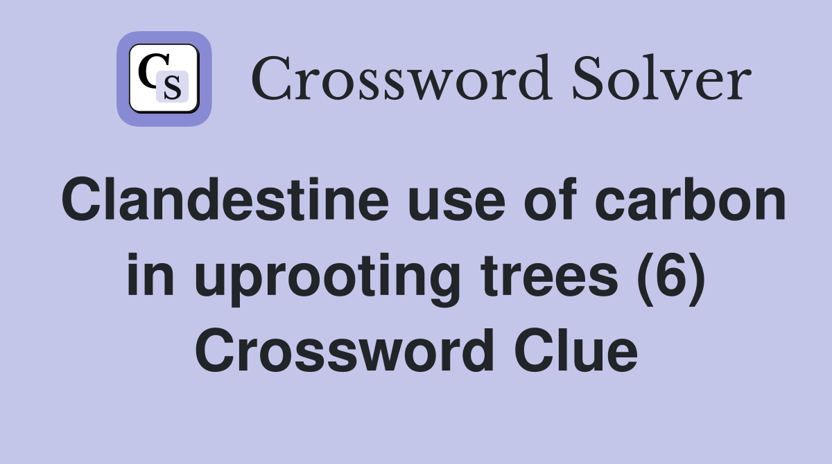 Clandestine use of carbon in uprooting trees (6) Crossword Clue